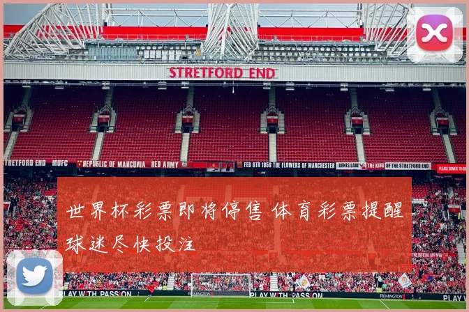 世界杯彩票即将停售 体育彩票提醒球迷尽快投注