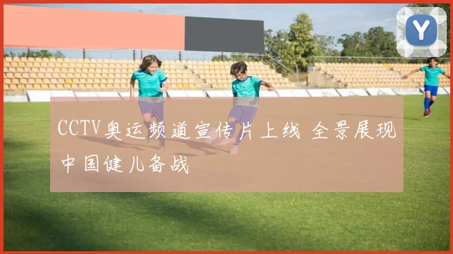 CCTV奥运频道宣传片上线 全景展现中国健儿备战
