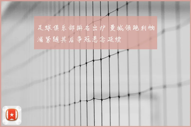 足球俱乐部排名出炉 曼城领跑利物浦紧随其后争冠悬念延续