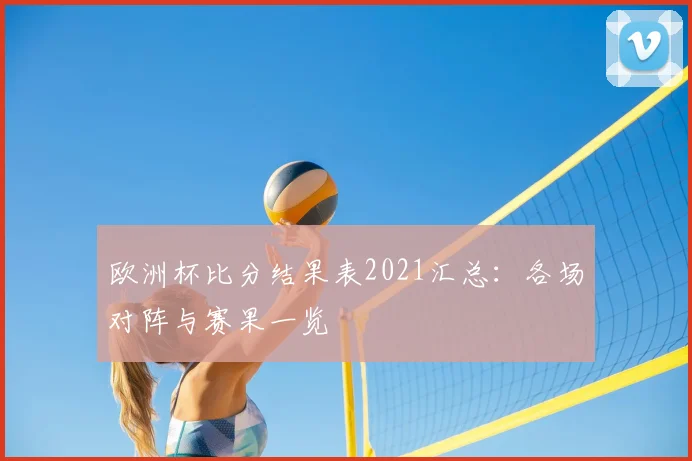 欧洲杯比分结果表2021汇总:各场对阵与赛果一览