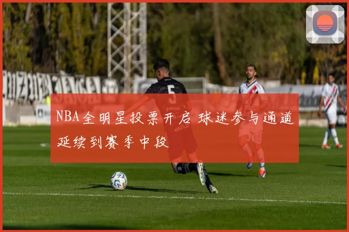 NBA全明星投票开启 球迷参与通道延续到赛季中段