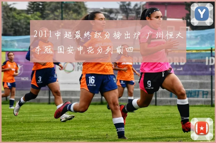 2011中超最终积分榜出炉 广州恒大夺冠 国安申花分列前四